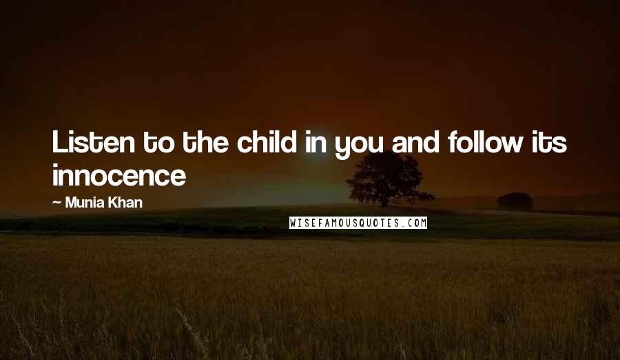 Munia Khan Quotes: Listen to the child in you and follow its innocence