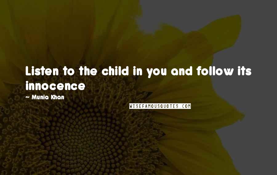 Munia Khan Quotes: Listen to the child in you and follow its innocence