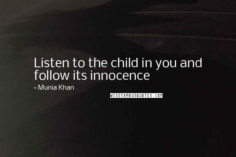 Munia Khan Quotes: Listen to the child in you and follow its innocence