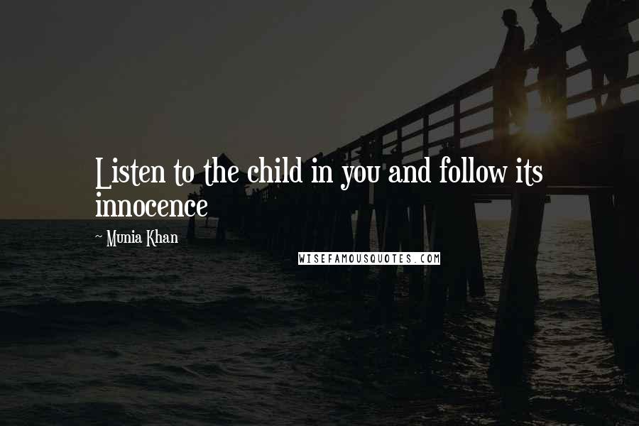 Munia Khan Quotes: Listen to the child in you and follow its innocence