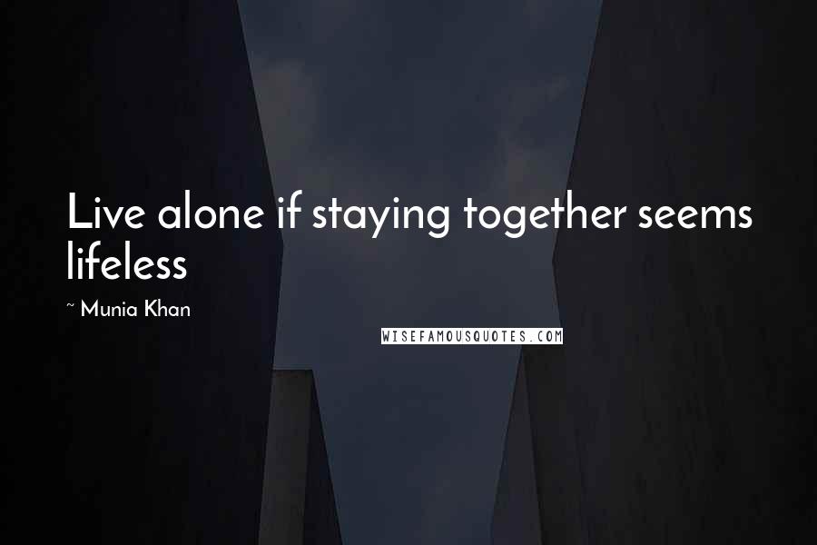 Munia Khan Quotes: Live alone if staying together seems lifeless