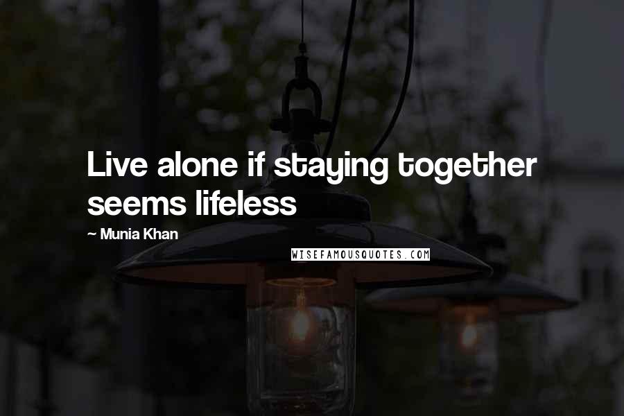 Munia Khan Quotes: Live alone if staying together seems lifeless