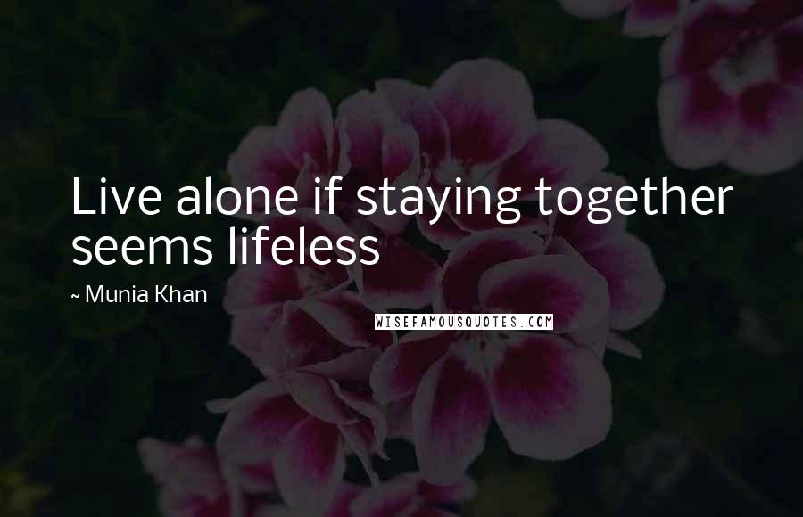 Munia Khan Quotes: Live alone if staying together seems lifeless