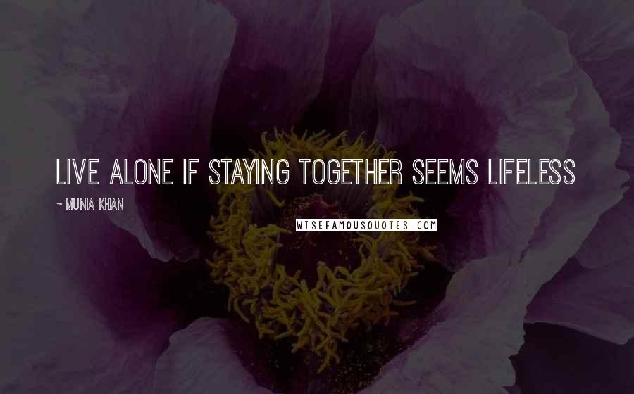 Munia Khan Quotes: Live alone if staying together seems lifeless