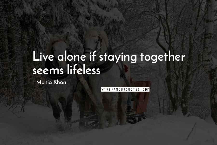 Munia Khan Quotes: Live alone if staying together seems lifeless