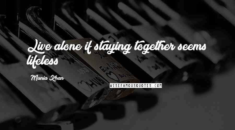 Munia Khan Quotes: Live alone if staying together seems lifeless