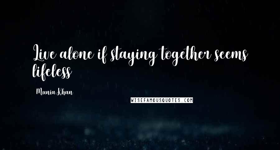 Munia Khan Quotes: Live alone if staying together seems lifeless
