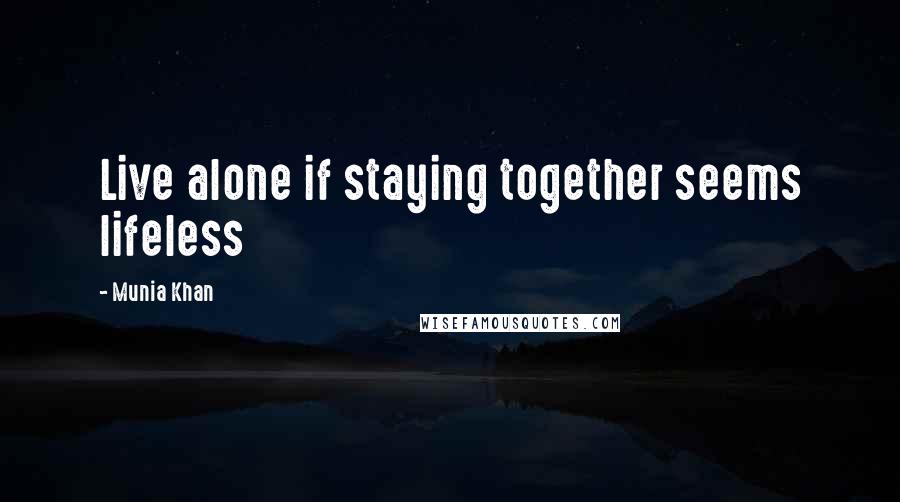 Munia Khan Quotes: Live alone if staying together seems lifeless