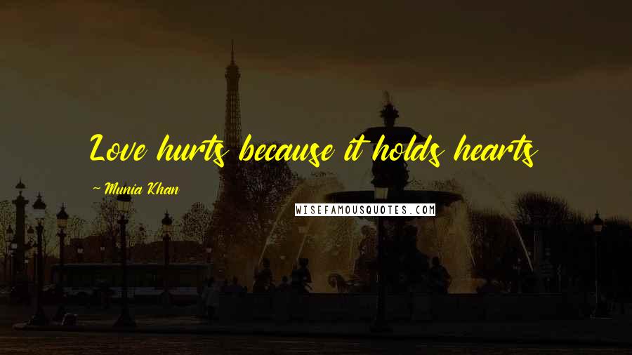 Munia Khan Quotes: Love hurts because it holds hearts