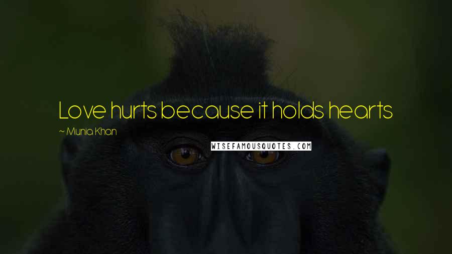 Munia Khan Quotes: Love hurts because it holds hearts