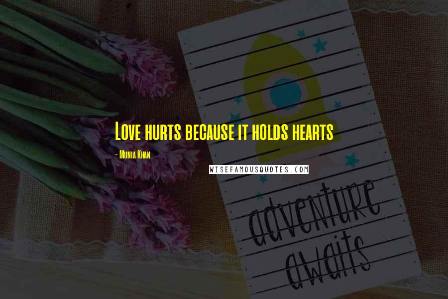 Munia Khan Quotes: Love hurts because it holds hearts