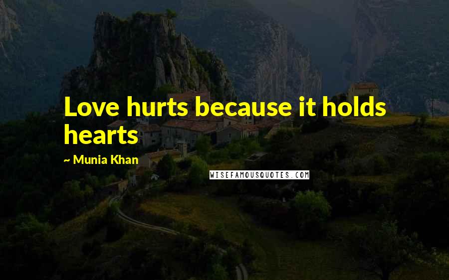 Munia Khan Quotes: Love hurts because it holds hearts