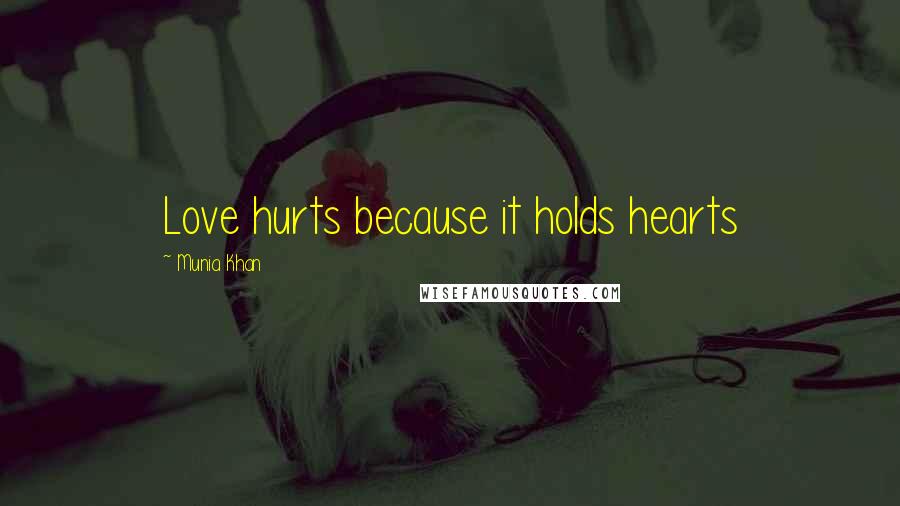 Munia Khan Quotes: Love hurts because it holds hearts