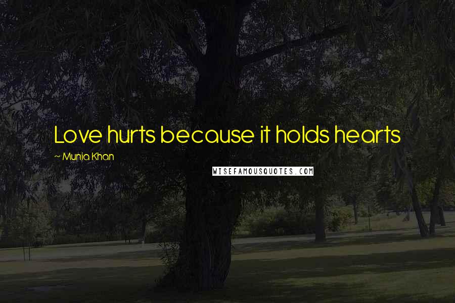 Munia Khan Quotes: Love hurts because it holds hearts