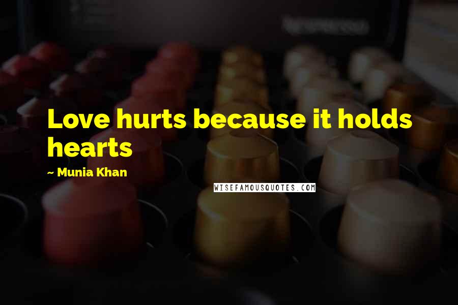 Munia Khan Quotes: Love hurts because it holds hearts