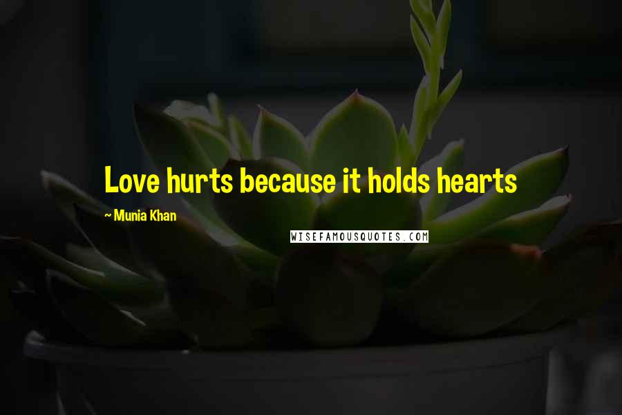 Munia Khan Quotes: Love hurts because it holds hearts