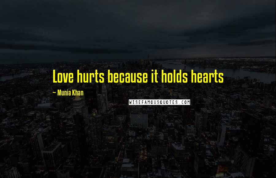 Munia Khan Quotes: Love hurts because it holds hearts