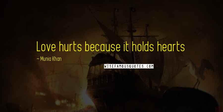 Munia Khan Quotes: Love hurts because it holds hearts