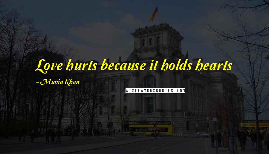 Munia Khan Quotes: Love hurts because it holds hearts