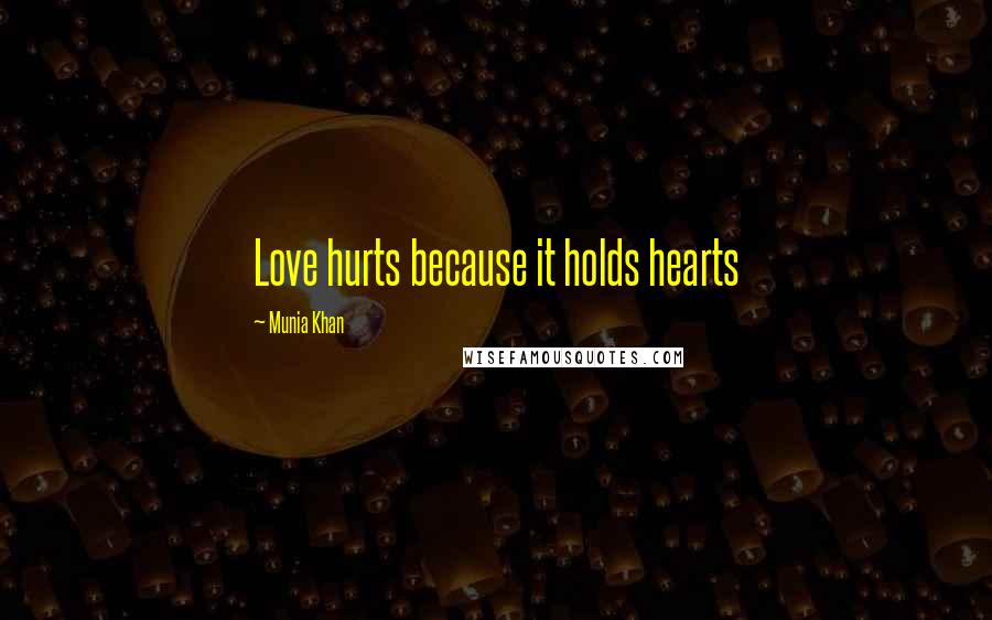 Munia Khan Quotes: Love hurts because it holds hearts