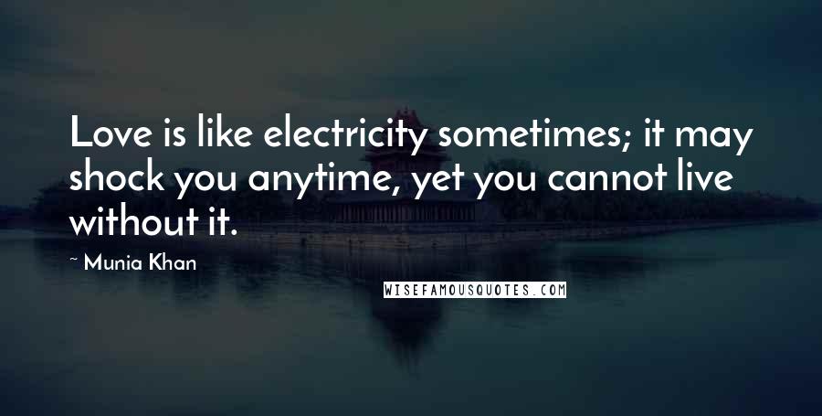 Munia Khan Quotes: Love is like electricity sometimes; it may shock you anytime, yet you cannot live without it.