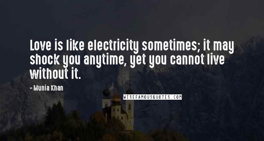 Munia Khan Quotes: Love is like electricity sometimes; it may shock you anytime, yet you cannot live without it.