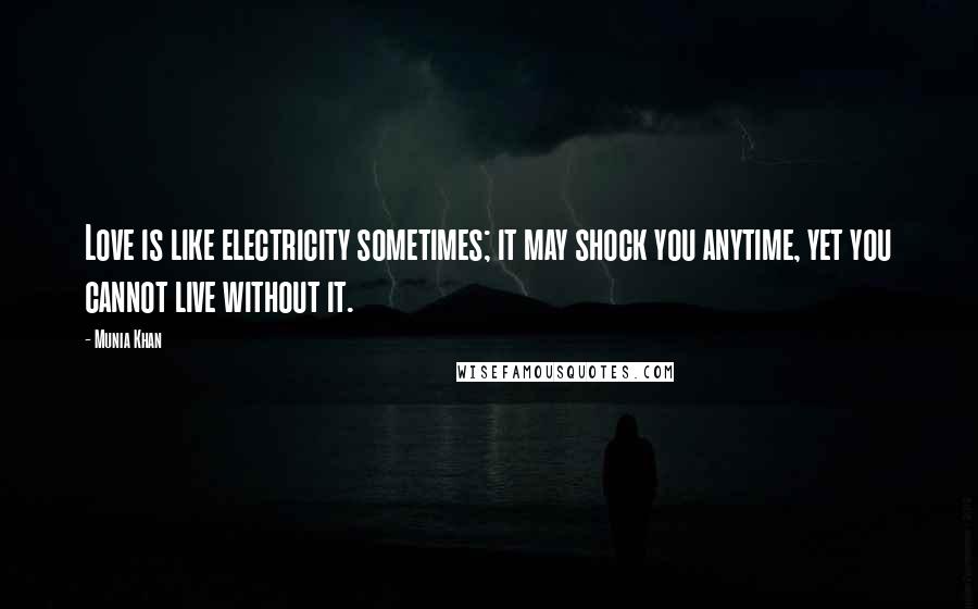 Munia Khan Quotes: Love is like electricity sometimes; it may shock you anytime, yet you cannot live without it.