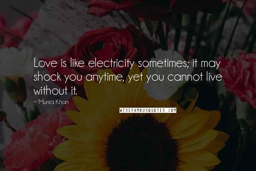 Munia Khan Quotes: Love is like electricity sometimes; it may shock you anytime, yet you cannot live without it.