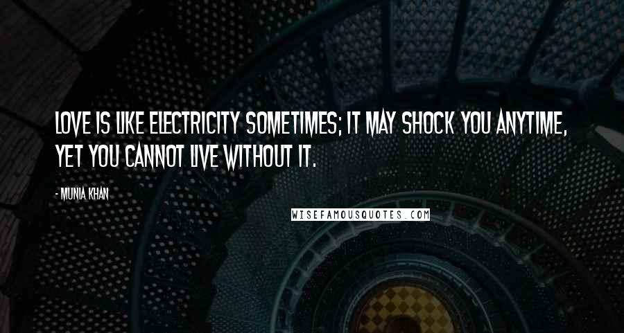 Munia Khan Quotes: Love is like electricity sometimes; it may shock you anytime, yet you cannot live without it.