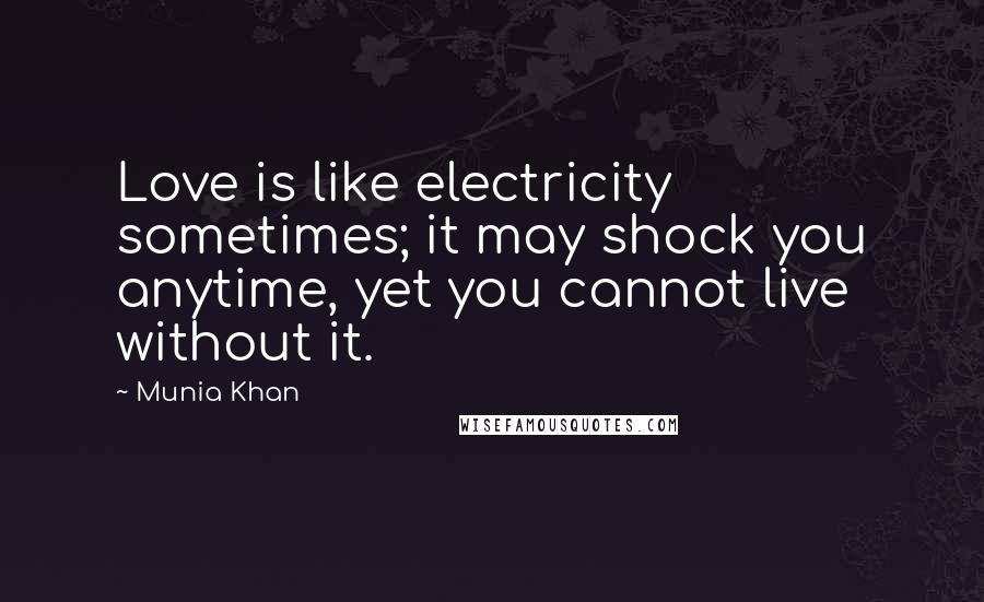 Munia Khan Quotes: Love is like electricity sometimes; it may shock you anytime, yet you cannot live without it.