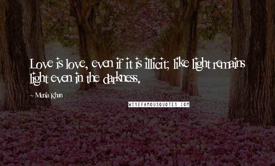 Munia Khan Quotes: Love is love, even if it is illicit; like light remains light even in the darkness.