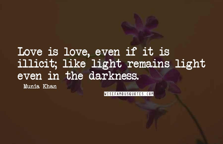Munia Khan Quotes: Love is love, even if it is illicit; like light remains light even in the darkness.