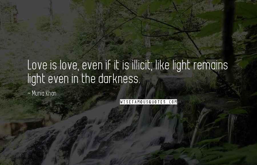 Munia Khan Quotes: Love is love, even if it is illicit; like light remains light even in the darkness.