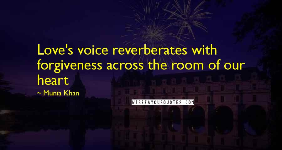 Munia Khan Quotes: Love's voice reverberates with forgiveness across the room of our heart
