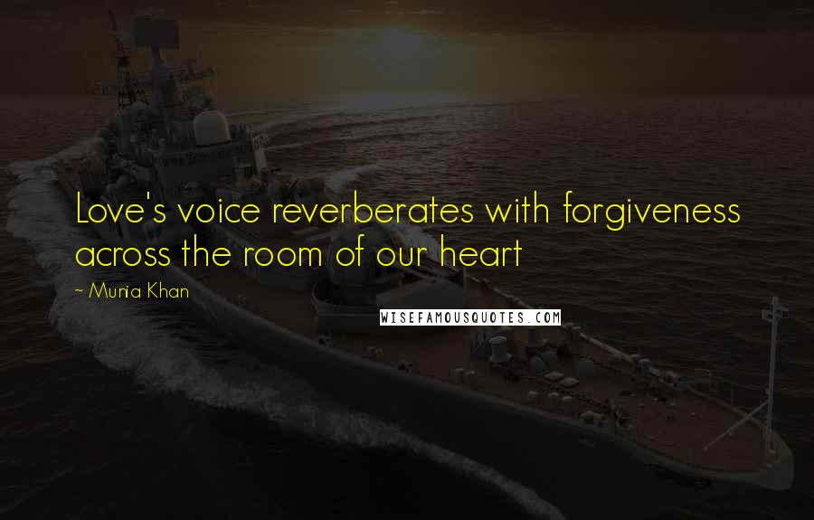 Munia Khan Quotes: Love's voice reverberates with forgiveness across the room of our heart