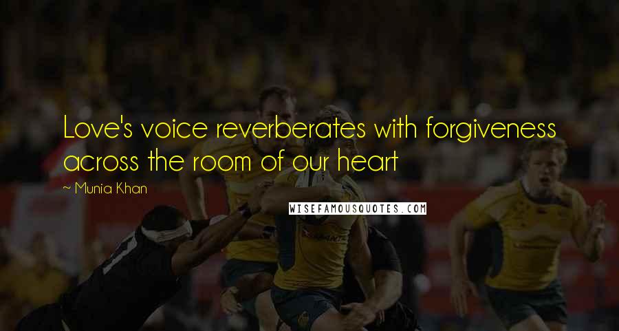 Munia Khan Quotes: Love's voice reverberates with forgiveness across the room of our heart