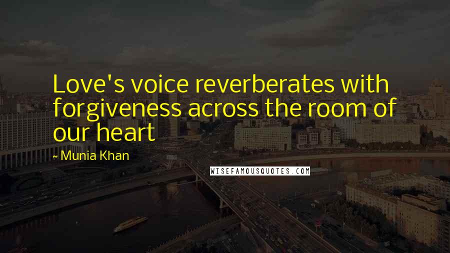 Munia Khan Quotes: Love's voice reverberates with forgiveness across the room of our heart