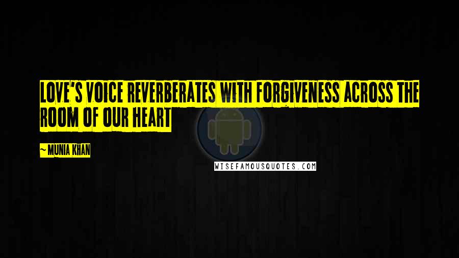 Munia Khan Quotes: Love's voice reverberates with forgiveness across the room of our heart