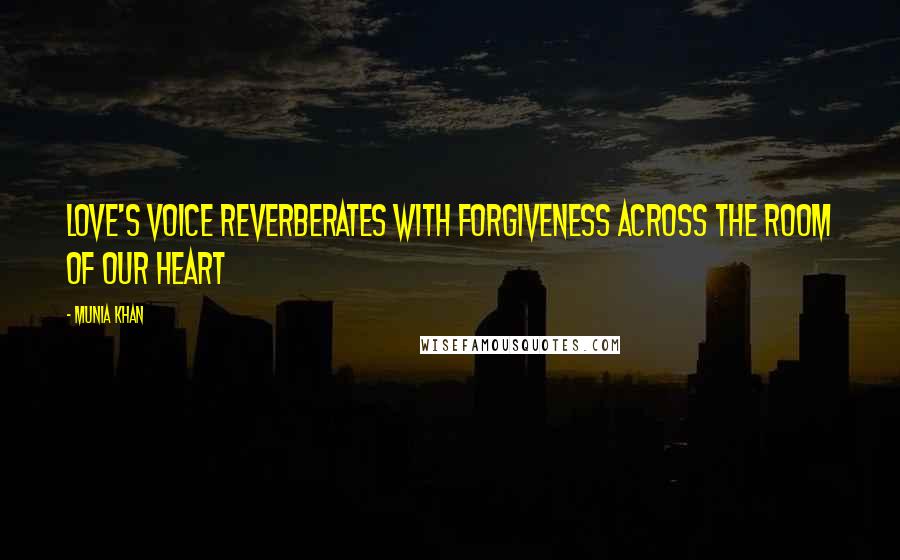 Munia Khan Quotes: Love's voice reverberates with forgiveness across the room of our heart