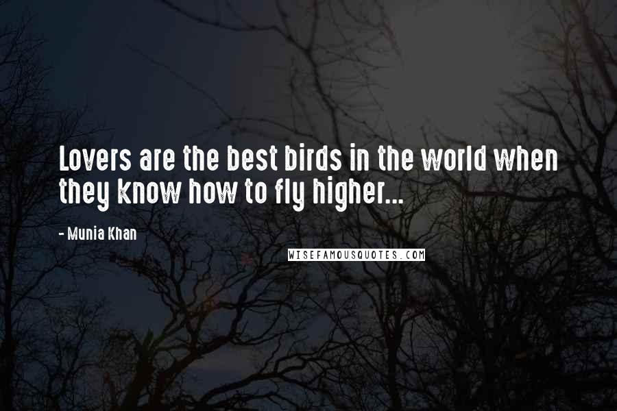 Munia Khan Quotes: Lovers are the best birds in the world when they know how to fly higher...