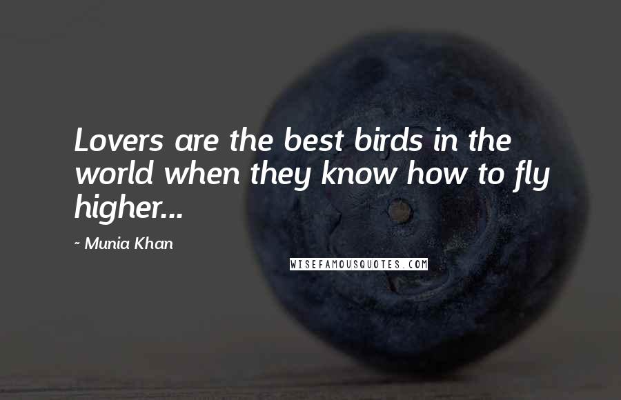 Munia Khan Quotes: Lovers are the best birds in the world when they know how to fly higher...