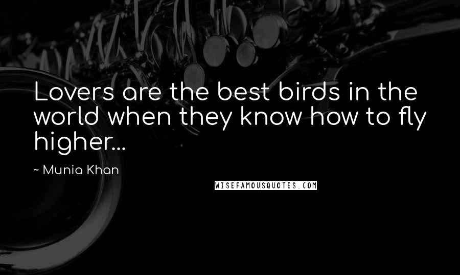 Munia Khan Quotes: Lovers are the best birds in the world when they know how to fly higher...