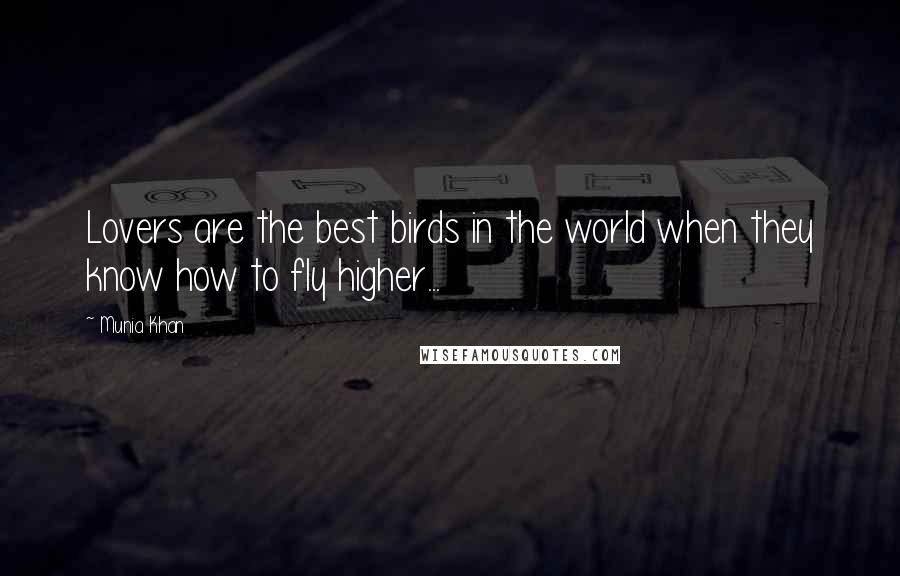 Munia Khan Quotes: Lovers are the best birds in the world when they know how to fly higher...