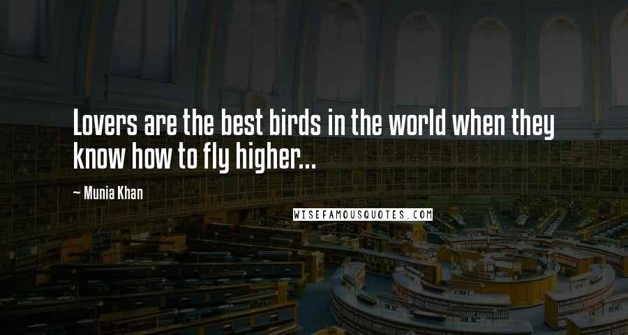 Munia Khan Quotes: Lovers are the best birds in the world when they know how to fly higher...