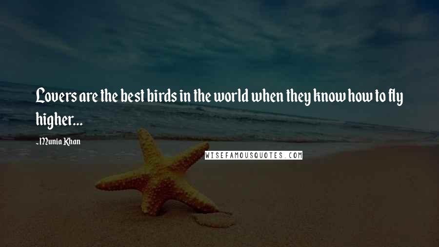 Munia Khan Quotes: Lovers are the best birds in the world when they know how to fly higher...