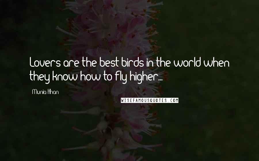 Munia Khan Quotes: Lovers are the best birds in the world when they know how to fly higher...