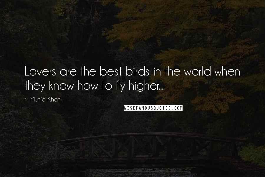 Munia Khan Quotes: Lovers are the best birds in the world when they know how to fly higher...