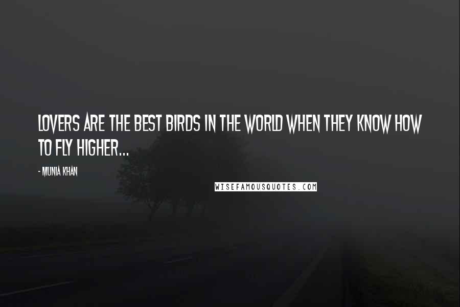 Munia Khan Quotes: Lovers are the best birds in the world when they know how to fly higher...