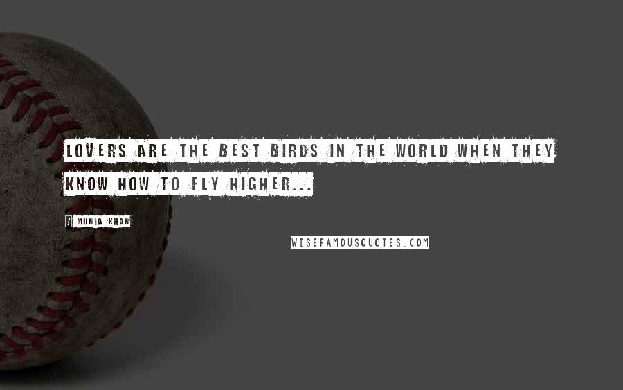 Munia Khan Quotes: Lovers are the best birds in the world when they know how to fly higher...