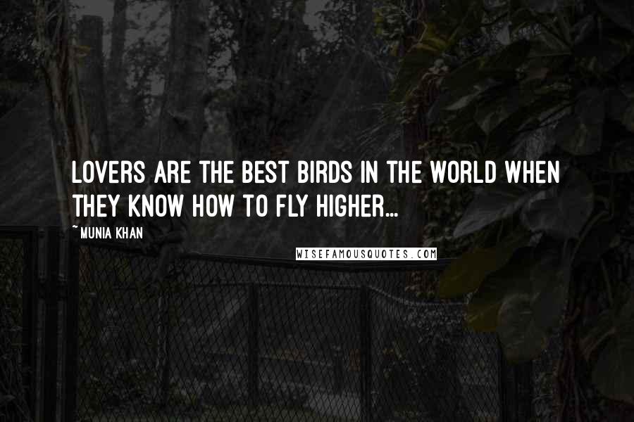 Munia Khan Quotes: Lovers are the best birds in the world when they know how to fly higher...